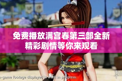免费播放满宫春第三部全新精彩剧情等你来观看
