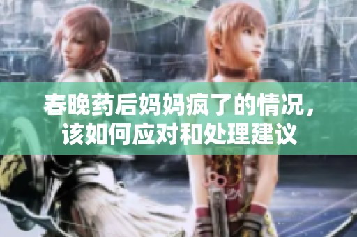 春晚药后妈妈疯了的情况，该如何应对和处理建议