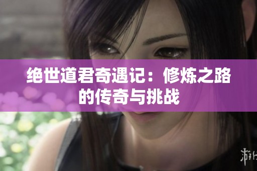 绝世道君奇遇记：修炼之路的传奇与挑战