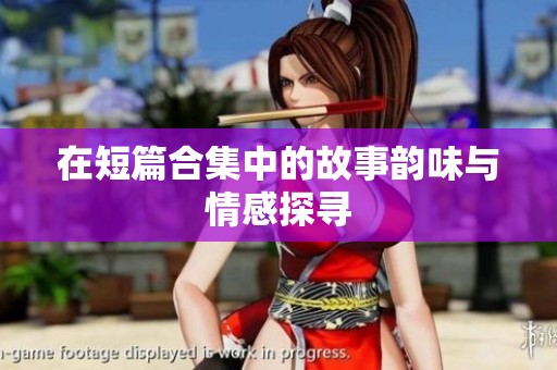 在短篇合集中的故事韵味与情感探寻