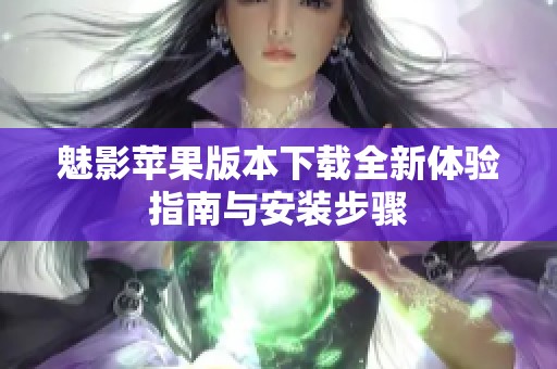 魅影苹果版本下载全新体验指南与安装步骤