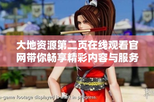 大地资源第二页在线观看官网带你畅享精彩内容与服务