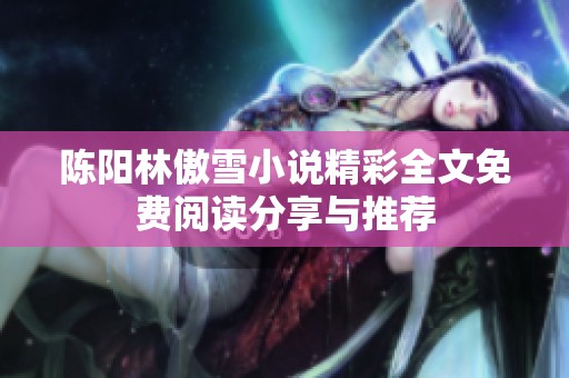 陈阳林傲雪小说精彩全文免费阅读分享与推荐