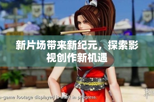 新片场带来新纪元，探索影视创作新机遇