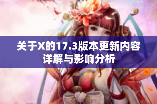 关于X的17.3版本更新内容详解与影响分析