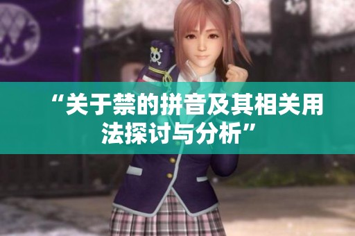 “关于禁的拼音及其相关用法探讨与分析”