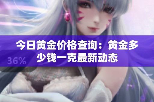 今日黄金价格查询：黄金多少钱一克最新动态