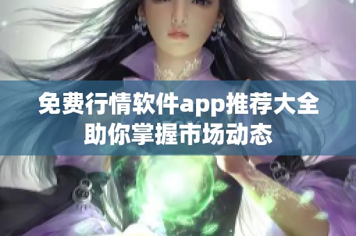 免费行情软件app推荐大全助你掌握市场动态