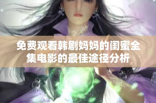 免费观看韩剧妈妈的闺蜜全集电影的最佳途径分析
