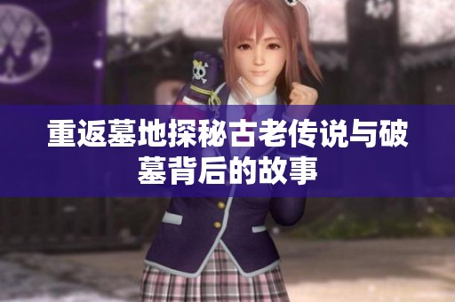 重返墓地探秘古老传说与破墓背后的故事