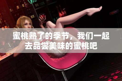 蜜桃熟了的季节，我们一起去品尝美味的蜜桃吧