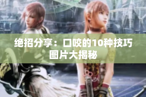 绝招分享：口咬的10种技巧图片大揭秘