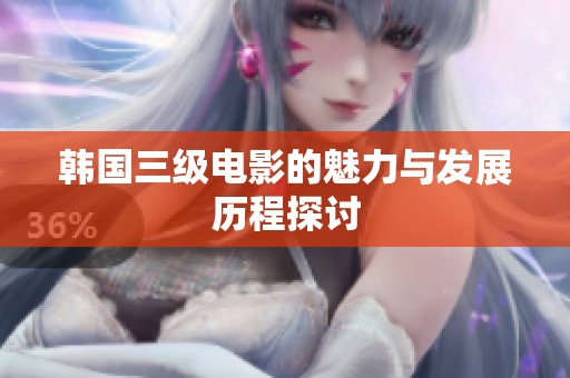 韩国三级电影的魅力与发展历程探讨