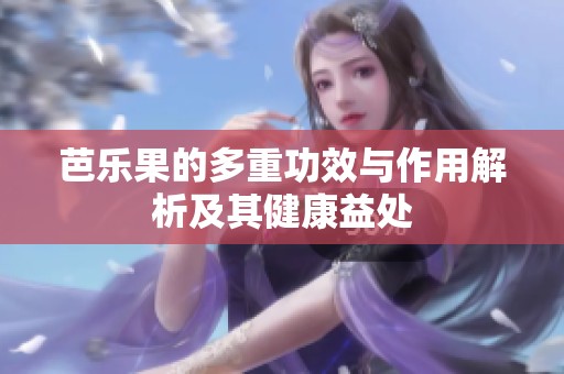 芭乐果的多重功效与作用解析及其健康益处