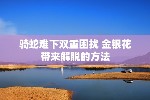 骑蛇难下双重困扰 金银花带来解脱的方法