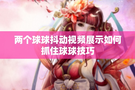 两个球球抖动视频展示如何抓住球球技巧