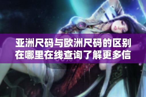 亚洲尺码与欧洲尺码的区别在哪里在线查询了解更多信息