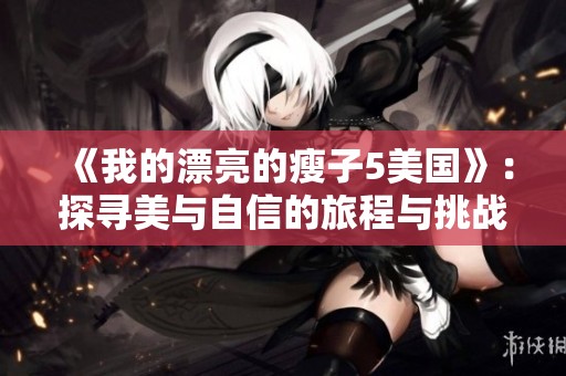 《我的漂亮的瘦子5美国》：探寻美与自信的旅程与挑战