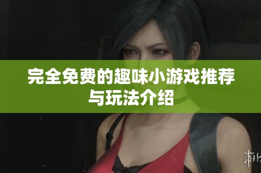 完全免费的趣味小游戏推荐与玩法介绍