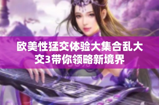 欧美性猛交体验大集合乱大交3带你领略新境界