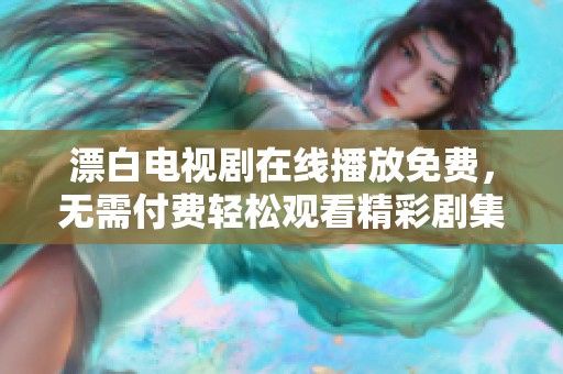漂白电视剧在线播放免费，无需付费轻松观看精彩剧集