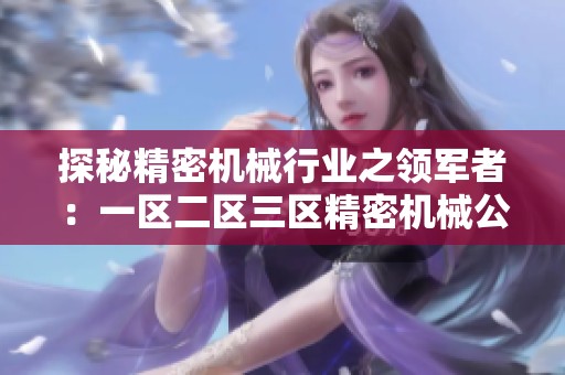 探秘精密机械行业之领军者：一区二区三区精密机械公司
