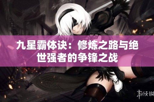 九星霸体诀：修炼之路与绝世强者的争锋之战