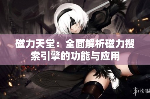 磁力天堂：全面解析磁力搜索引擎的功能与应用