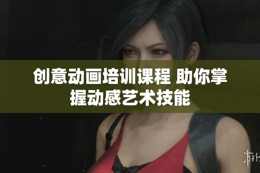 创意动画培训课程 助你掌握动感艺术技能