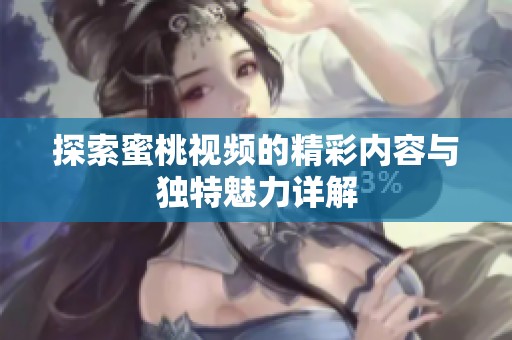 探索蜜桃视频的精彩内容与独特魅力详解