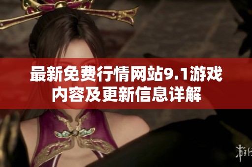 最新免费行情网站9.1游戏内容及更新信息详解