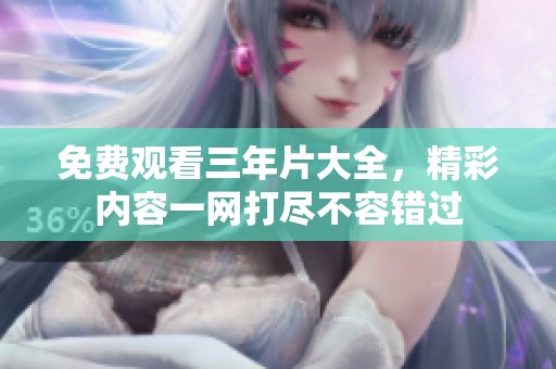 免费观看三年片大全，精彩内容一网打尽不容错过