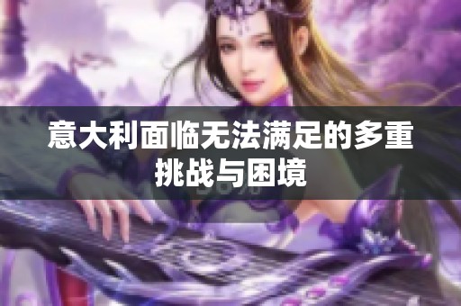 意大利面临无法满足的多重挑战与困境