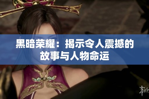 黑暗荣耀：揭示令人震撼的故事与人物命运