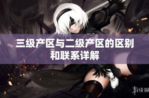 三级产区与二级产区的区别和联系详解