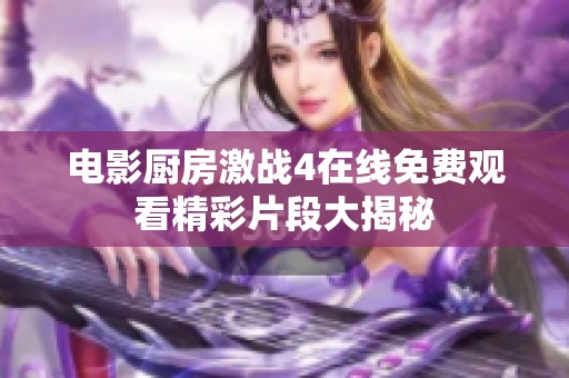 电影厨房激战4在线免费观看精彩片段大揭秘