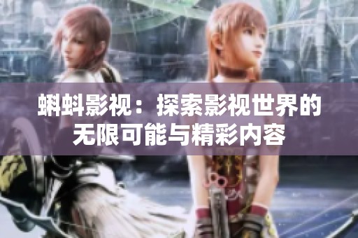 蝌蚪影视：探索影视世界的无限可能与精彩内容