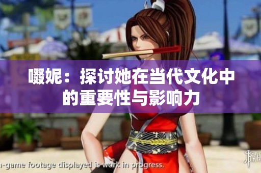 啜妮：探讨她在当代文化中的重要性与影响力