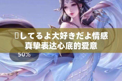 愛してるよ大好きだよ情感真挚表达心底的爱意
