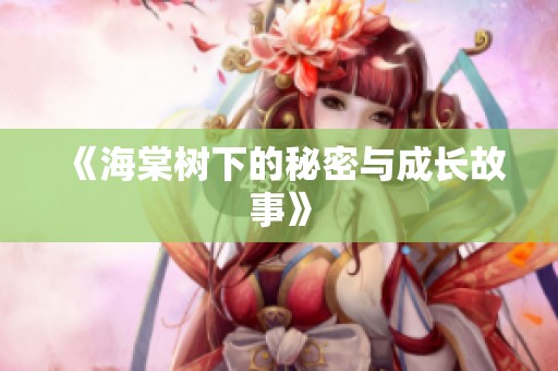 《海棠树下的秘密与成长故事》