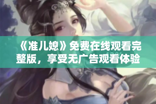 《准儿媳》免费在线观看完整版，享受无广告观看体验
