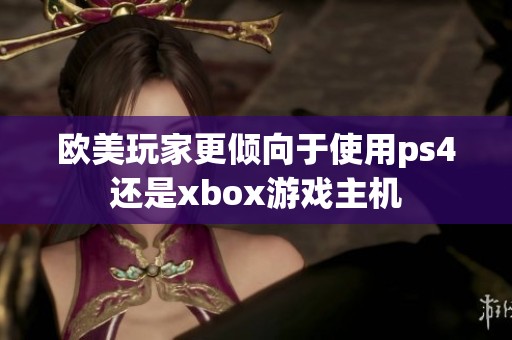 欧美玩家更倾向于使用ps4还是xbox游戏主机
