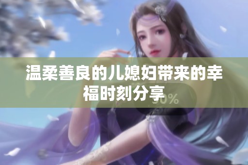 温柔善良的儿媳妇带来的幸福时刻分享
