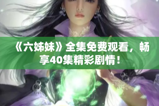 《六姊妹》全集免费观看，畅享40集精彩剧情！
