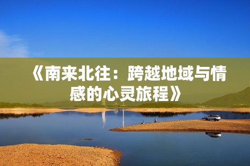 《南来北往：跨越地域与情感的心灵旅程》