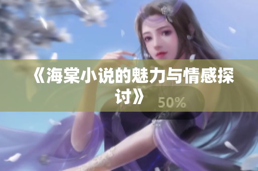 《海棠小说的魅力与情感探讨》
