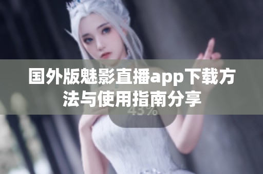 国外版魅影直播app下载方法与使用指南分享