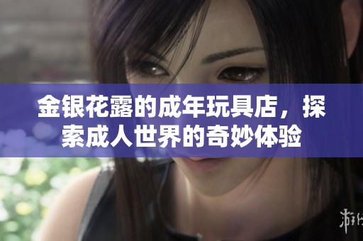 金银花露的成年玩具店，探索成人世界的奇妙体验