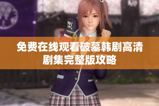 免费在线观看破墓韩剧高清剧集完整版攻略