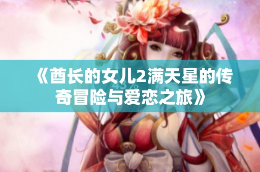 《酋长的女儿2满天星的传奇冒险与爱恋之旅》